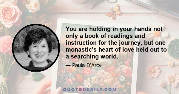 You are holding in your hands not only a book of readings and instruction for the journey, but one monastic's heart of love held out to a searching world.