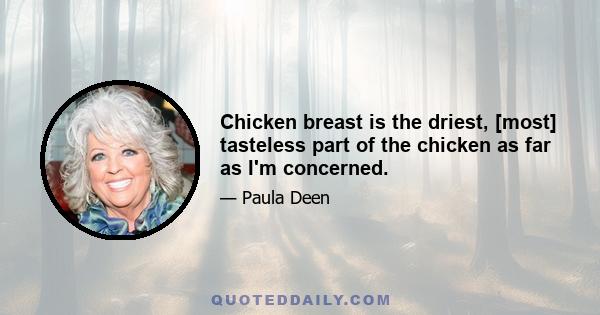 Chicken breast is the driest, [most] tasteless part of the chicken as far as I'm concerned.