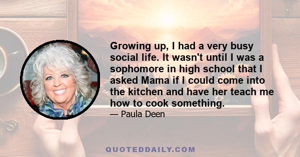 Growing up, I had a very busy social life. It wasn't until I was a sophomore in high school that I asked Mama if I could come into the kitchen and have her teach me how to cook something.