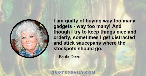 I am guilty of buying way too many gadgets - way too many! And though I try to keep things nice and orderly, sometimes I get distracted and stick saucepans where the stockpots should go.