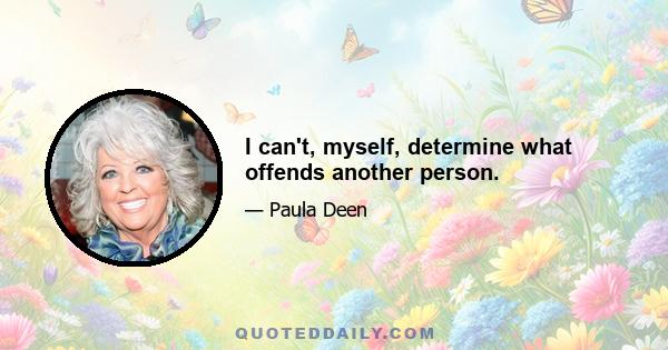 I can't, myself, determine what offends another person.