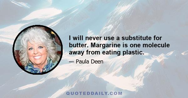 I will never use a substitute for butter. Margarine is one molecule away from eating plastic.