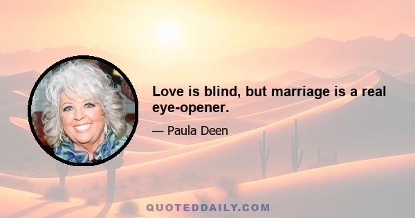 Love is blind, but marriage is a real eye-opener.