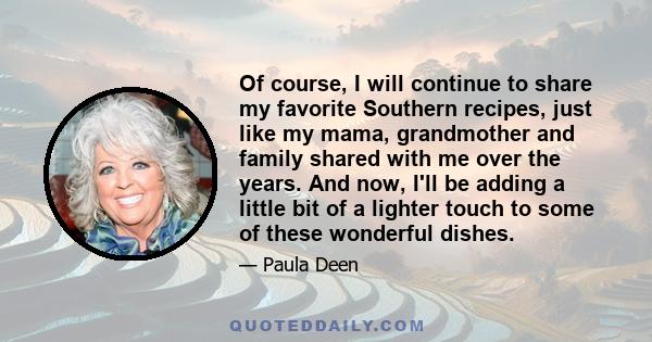 Of course, I will continue to share my favorite Southern recipes, just like my mama, grandmother and family shared with me over the years. And now, I'll be adding a little bit of a lighter touch to some of these