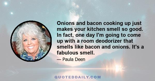 Onions and bacon cooking up just makes your kitchen smell so good. In fact, one day I'm going to come up with a room deodorizer that smells like bacon and onions. It's a fabulous smell.