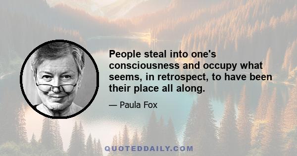 People steal into one's consciousness and occupy what seems, in retrospect, to have been their place all along.