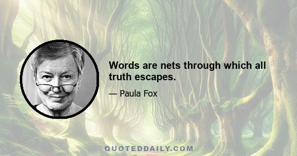 Words are nets through which all truth escapes.