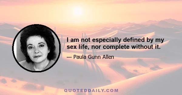 I am not especially defined by my sex life, nor complete without it.