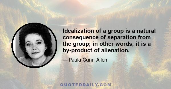 Idealization of a group is a natural consequence of separation from the group; in other words, it is a by-product of alienation.