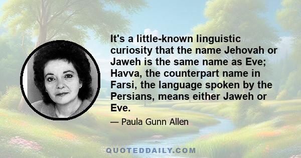 It's a little-known linguistic curiosity that the name Jehovah or Jaweh is the same name as Eve; Havva, the counterpart name in Farsi, the language spoken by the Persians, means either Jaweh or Eve.