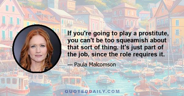 If you're going to play a prostitute, you can't be too squeamish about that sort of thing. It's just part of the job, since the role requires it.