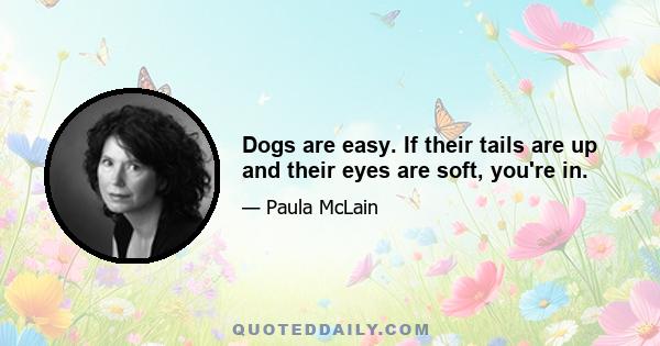 Dogs are easy. If their tails are up and their eyes are soft, you're in.