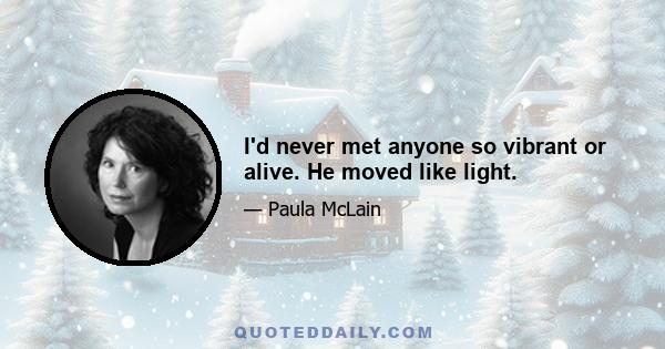 I'd never met anyone so vibrant or alive. He moved like light.