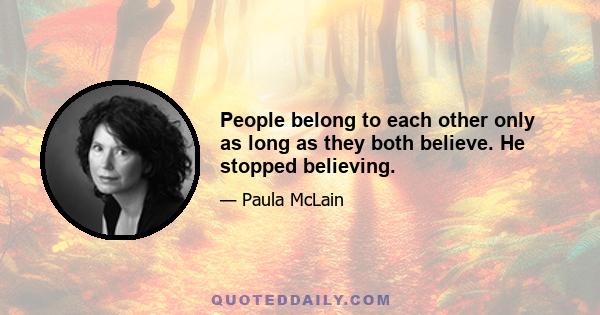 People belong to each other only as long as they both believe. He stopped believing.