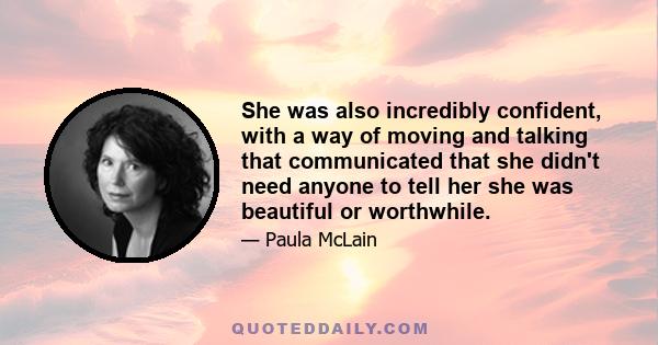 She was also incredibly confident, with a way of moving and talking that communicated that she didn't need anyone to tell her she was beautiful or worthwhile.