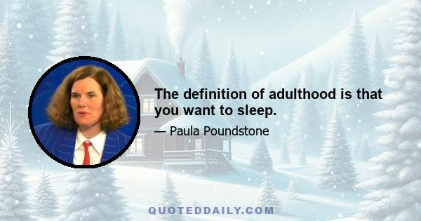 The definition of adulthood is that you want to sleep.