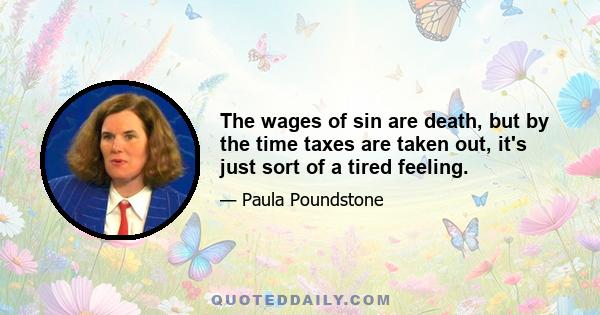 The wages of sin are death, but by the time taxes are taken out, it's just sort of a tired feeling.