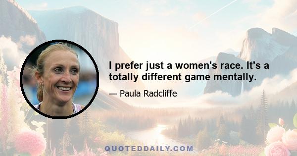 I prefer just a women's race. It's a totally different game mentally.