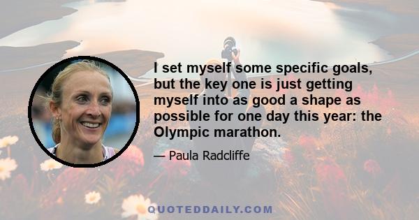 I set myself some specific goals, but the key one is just getting myself into as good a shape as possible for one day this year: the Olympic marathon.