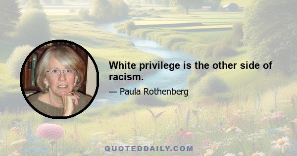 White privilege is the other side of racism.