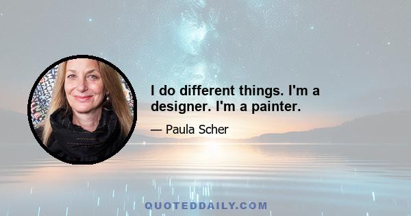 I do different things. I'm a designer. I'm a painter.