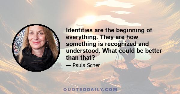 Identities are the beginning of everything. They are how something is recognized and understood. What could be better than that?