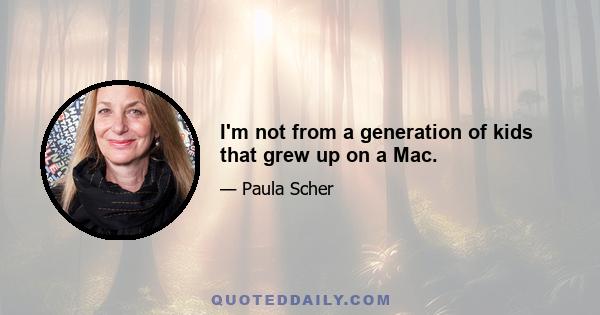 I'm not from a generation of kids that grew up on a Mac.