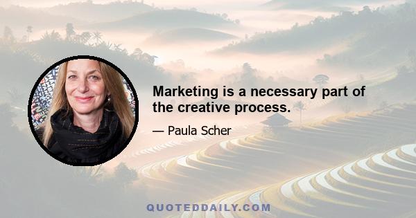 Marketing is a necessary part of the creative process.