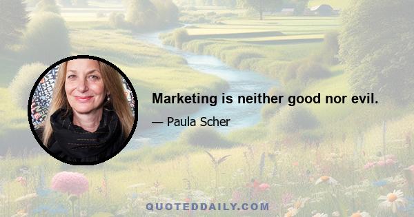 Marketing is neither good nor evil.