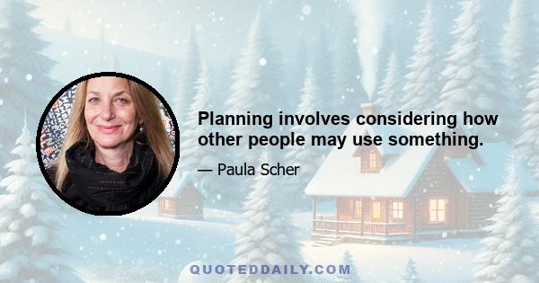 Planning involves considering how other people may use something.