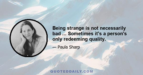 Being strange is not necessarily bad ... Sometimes it's a person's only redeeming quality.