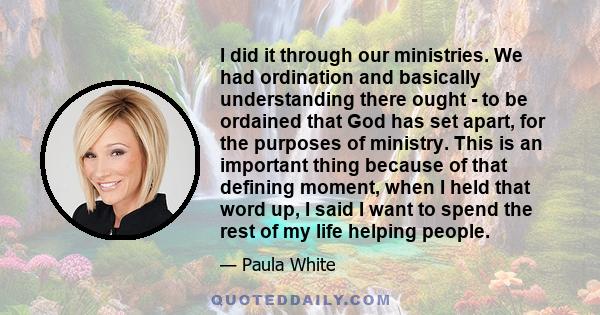 I did it through our ministries. We had ordination and basically understanding there ought - to be ordained that God has set apart, for the purposes of ministry. This is an important thing because of that defining