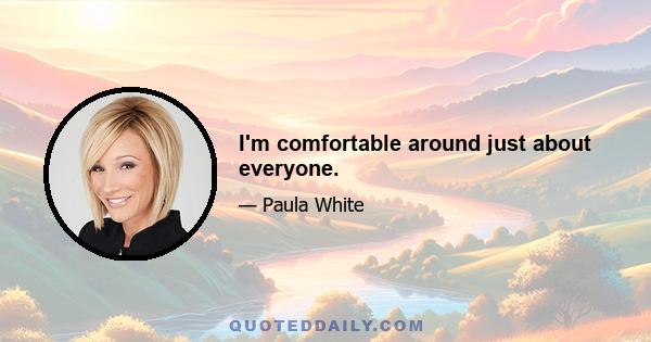 I'm comfortable around just about everyone.