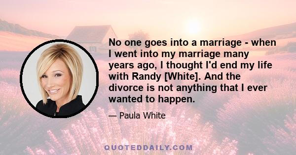 No one goes into a marriage - when I went into my marriage many years ago, I thought I'd end my life with Randy [White]. And the divorce is not anything that I ever wanted to happen.