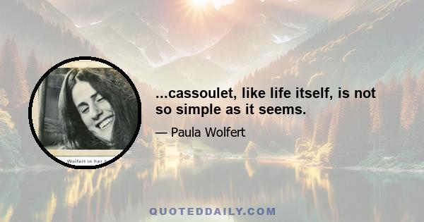 ...cassoulet, like life itself, is not so simple as it seems.