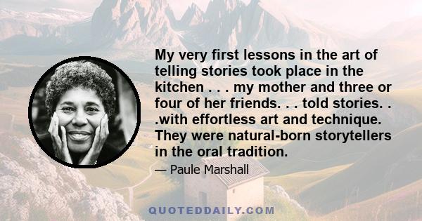 My very first lessons in the art of telling stories took place in the kitchen . . . my mother and three or four of her friends. . . told stories. . .with effortless art and technique. They were natural-born storytellers 