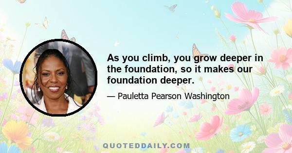 As you climb, you grow deeper in the foundation, so it makes our foundation deeper.