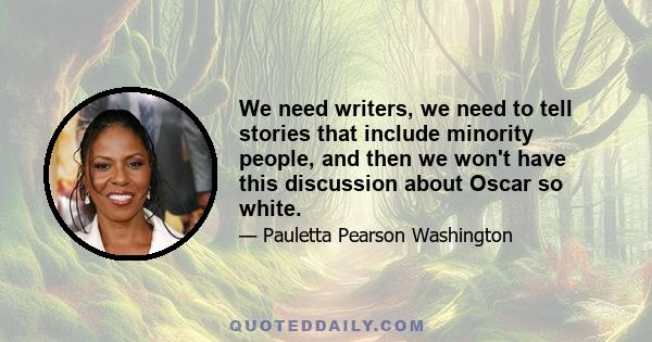 We need writers, we need to tell stories that include minority people, and then we won't have this discussion about Oscar so white.