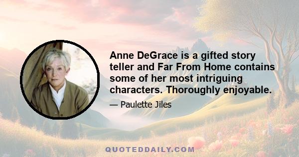 Anne DeGrace is a gifted story teller and Far From Home contains some of her most intriguing characters. Thoroughly enjoyable.