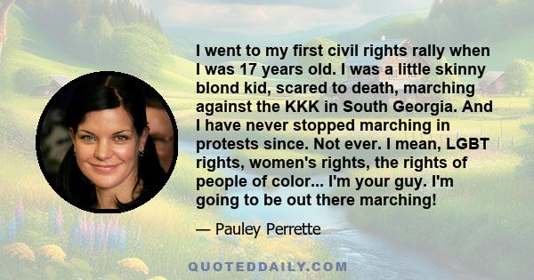 I went to my first civil rights rally when I was 17 years old. I was a little skinny blond kid, scared to death, marching against the KKK in South Georgia. And I have never stopped marching in protests since. Not ever.