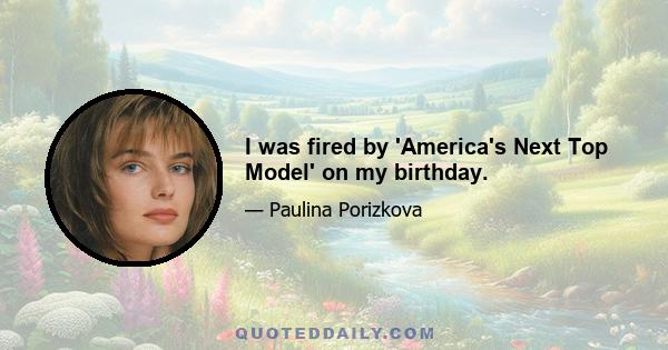 I was fired by 'America's Next Top Model' on my birthday.