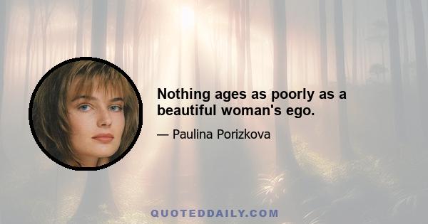 Nothing ages as poorly as a beautiful woman's ego.