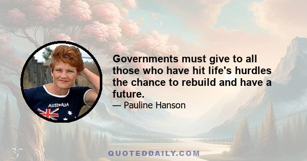 Governments must give to all those who have hit life's hurdles the chance to rebuild and have a future.