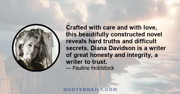 Crafted with care and with love, this beautifully constructed novel reveals hard truths and difficult secrets. Diana Davidson is a writer of great honesty and integrity, a writer to trust.