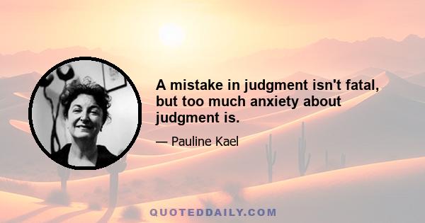 A mistake in judgment isn't fatal, but too much anxiety about judgment is.