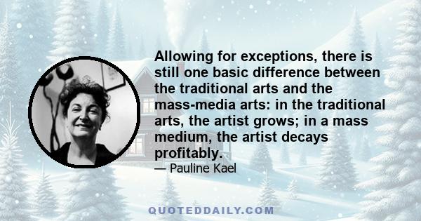 Allowing for exceptions, there is still one basic difference between the traditional arts and the mass-media arts: in the traditional arts, the artist grows; in a mass medium, the artist decays profitably.