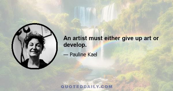 An artist must either give up art or develop.