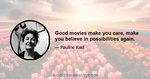 Good movies make you care, make you believe in possibilities again.