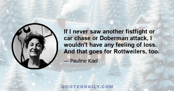 If I never saw another fistfight or car chase or Doberman attack, I wouldn't have any feeling of loss. And that goes for Rottweilers, too.