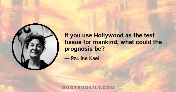 If you use Hollywood as the test tissue for mankind, what could the prognosis be?